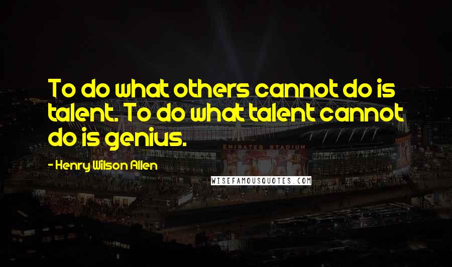 Henry Wilson Allen Quotes: To do what others cannot do is talent. To do what talent cannot do is genius.