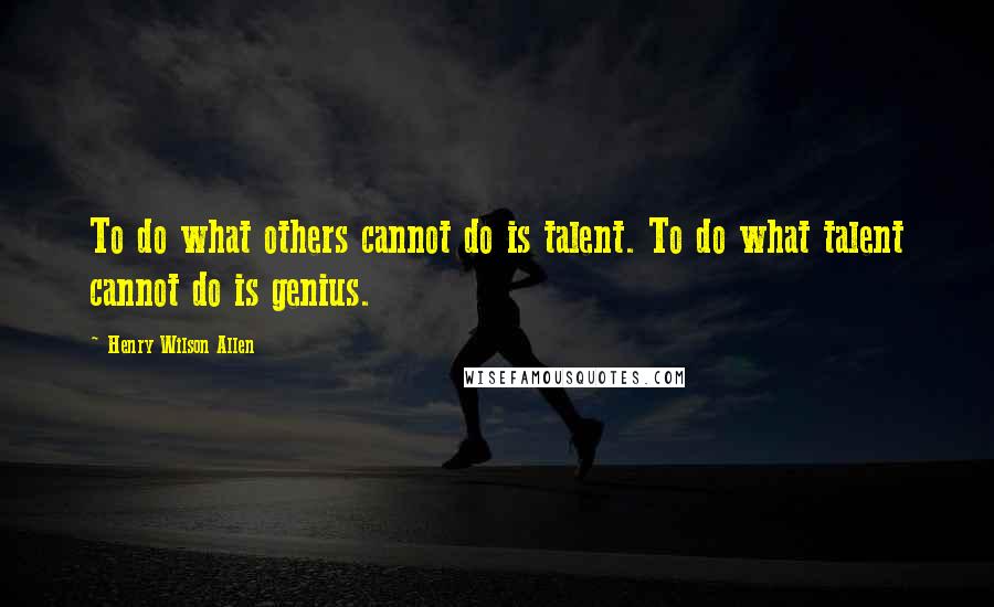 Henry Wilson Allen Quotes: To do what others cannot do is talent. To do what talent cannot do is genius.