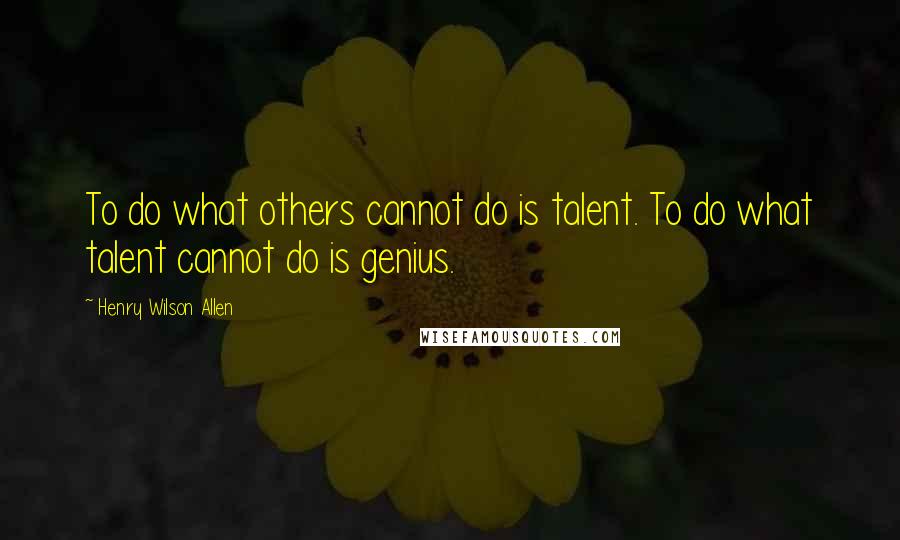 Henry Wilson Allen Quotes: To do what others cannot do is talent. To do what talent cannot do is genius.