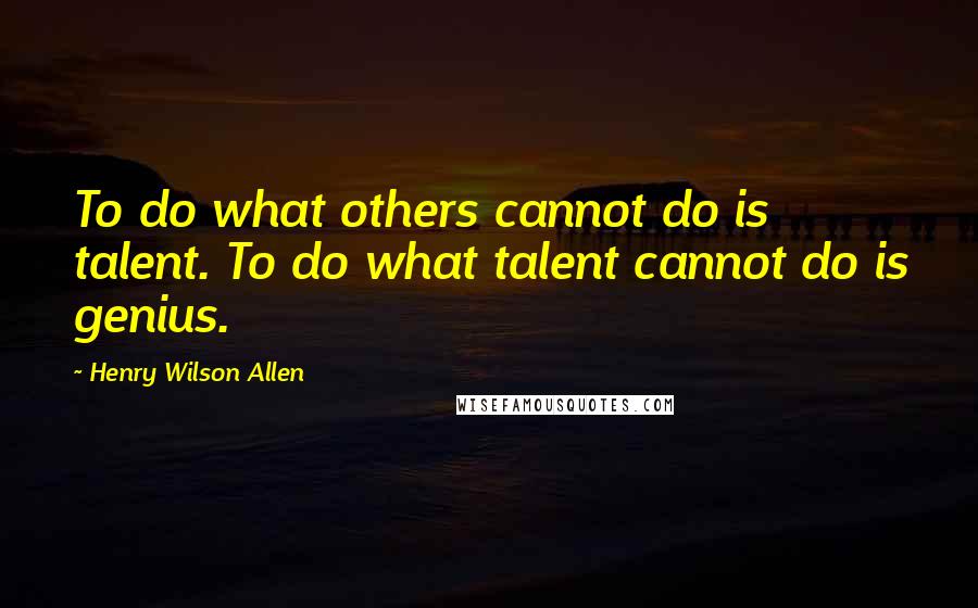 Henry Wilson Allen Quotes: To do what others cannot do is talent. To do what talent cannot do is genius.