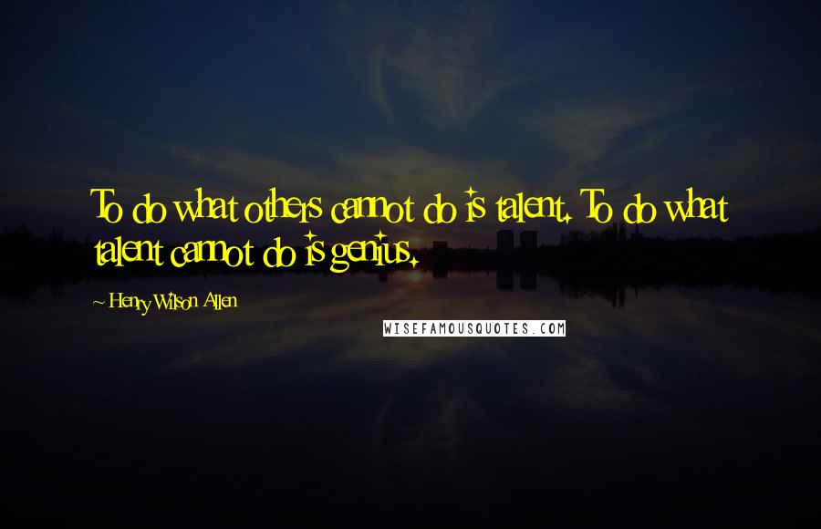 Henry Wilson Allen Quotes: To do what others cannot do is talent. To do what talent cannot do is genius.