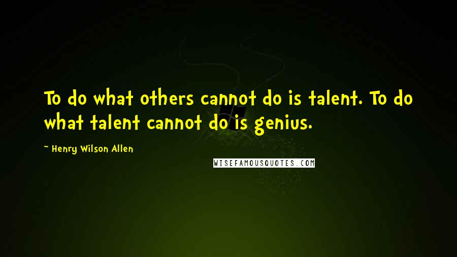 Henry Wilson Allen Quotes: To do what others cannot do is talent. To do what talent cannot do is genius.