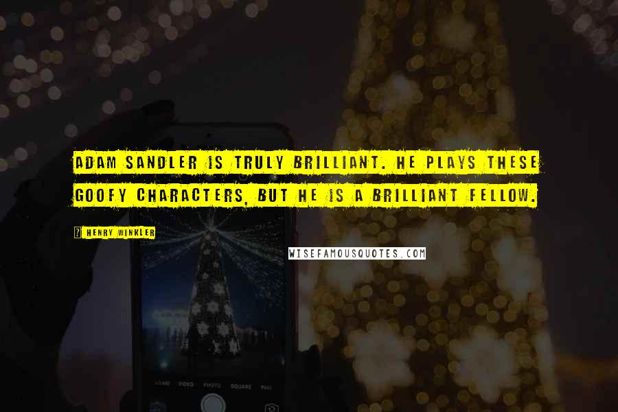 Henry Winkler Quotes: Adam Sandler is truly brilliant. He plays these goofy characters, but he is a brilliant fellow.