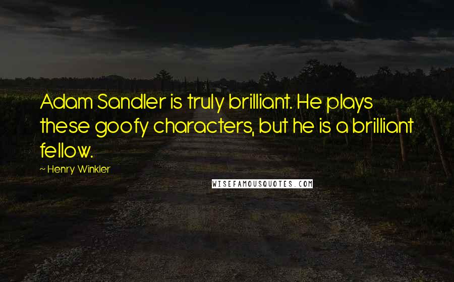 Henry Winkler Quotes: Adam Sandler is truly brilliant. He plays these goofy characters, but he is a brilliant fellow.