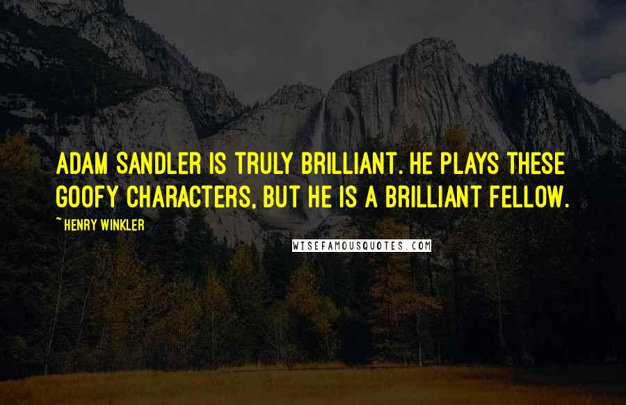 Henry Winkler Quotes: Adam Sandler is truly brilliant. He plays these goofy characters, but he is a brilliant fellow.