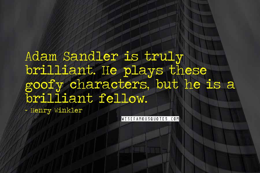 Henry Winkler Quotes: Adam Sandler is truly brilliant. He plays these goofy characters, but he is a brilliant fellow.