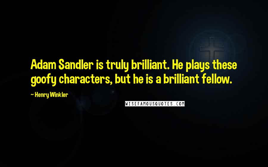 Henry Winkler Quotes: Adam Sandler is truly brilliant. He plays these goofy characters, but he is a brilliant fellow.