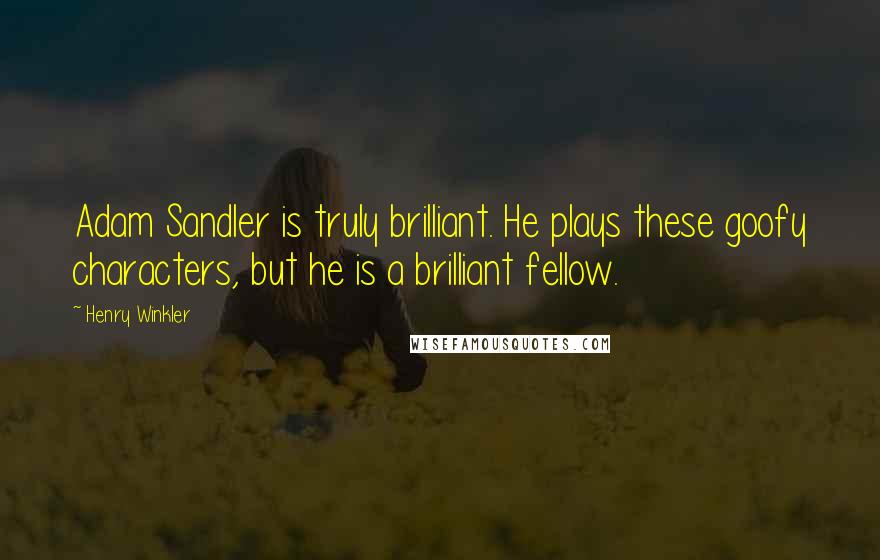 Henry Winkler Quotes: Adam Sandler is truly brilliant. He plays these goofy characters, but he is a brilliant fellow.