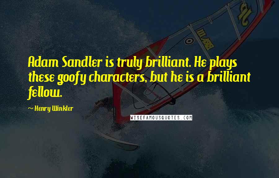 Henry Winkler Quotes: Adam Sandler is truly brilliant. He plays these goofy characters, but he is a brilliant fellow.