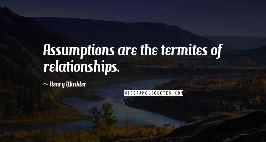 Henry Winkler Quotes: Assumptions are the termites of relationships.