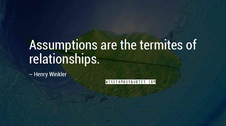 Henry Winkler Quotes: Assumptions are the termites of relationships.