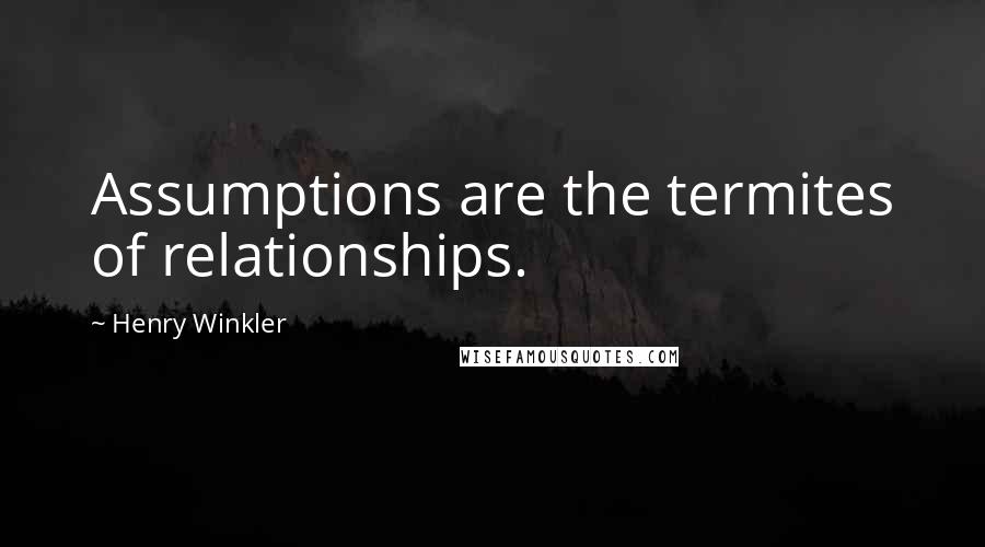 Henry Winkler Quotes: Assumptions are the termites of relationships.