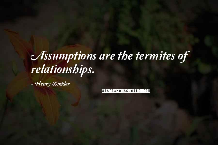 Henry Winkler Quotes: Assumptions are the termites of relationships.