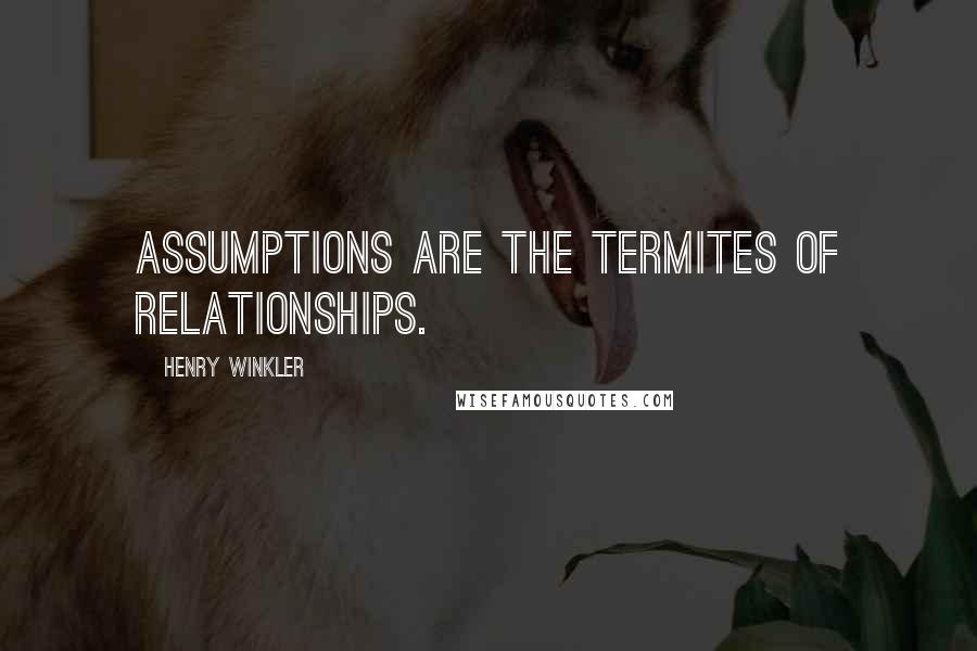 Henry Winkler Quotes: Assumptions are the termites of relationships.