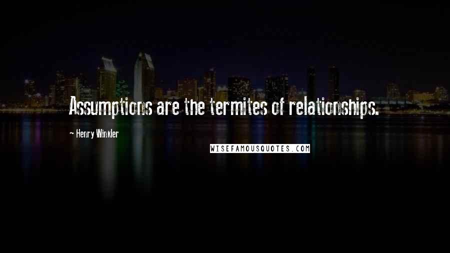 Henry Winkler Quotes: Assumptions are the termites of relationships.