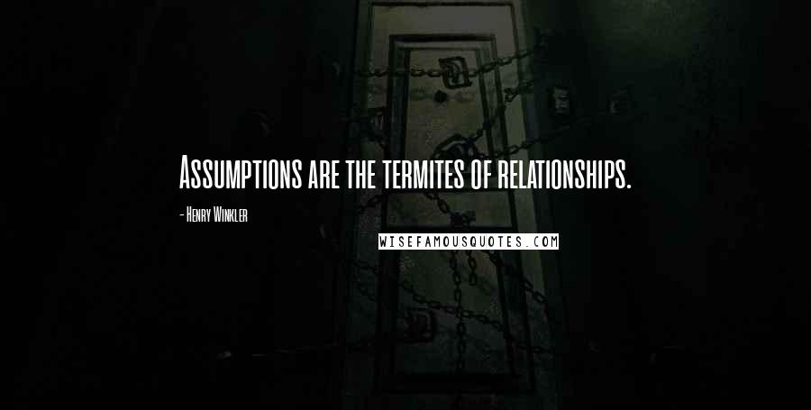 Henry Winkler Quotes: Assumptions are the termites of relationships.