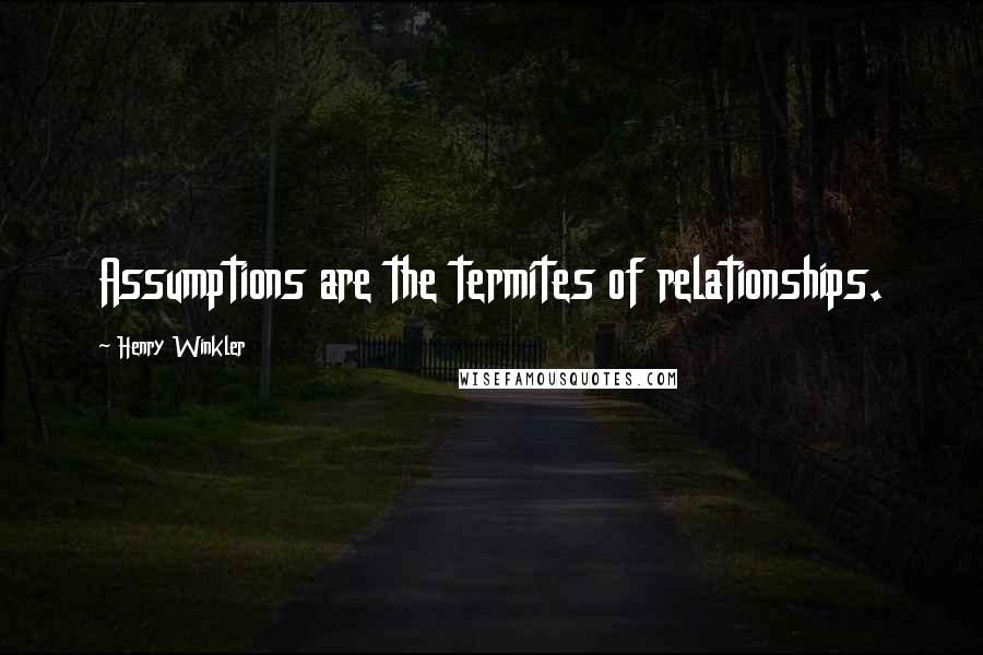 Henry Winkler Quotes: Assumptions are the termites of relationships.