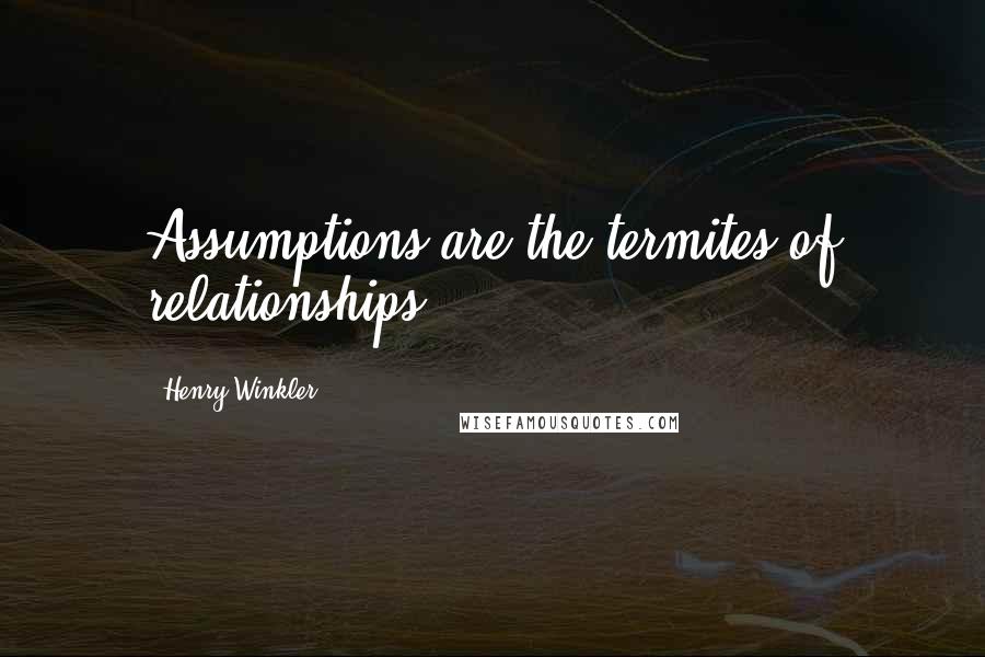 Henry Winkler Quotes: Assumptions are the termites of relationships.