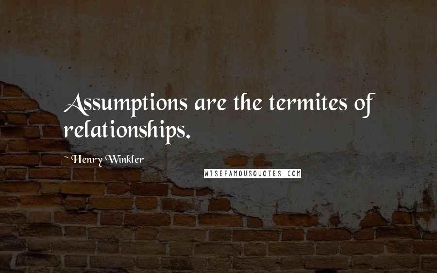 Henry Winkler Quotes: Assumptions are the termites of relationships.