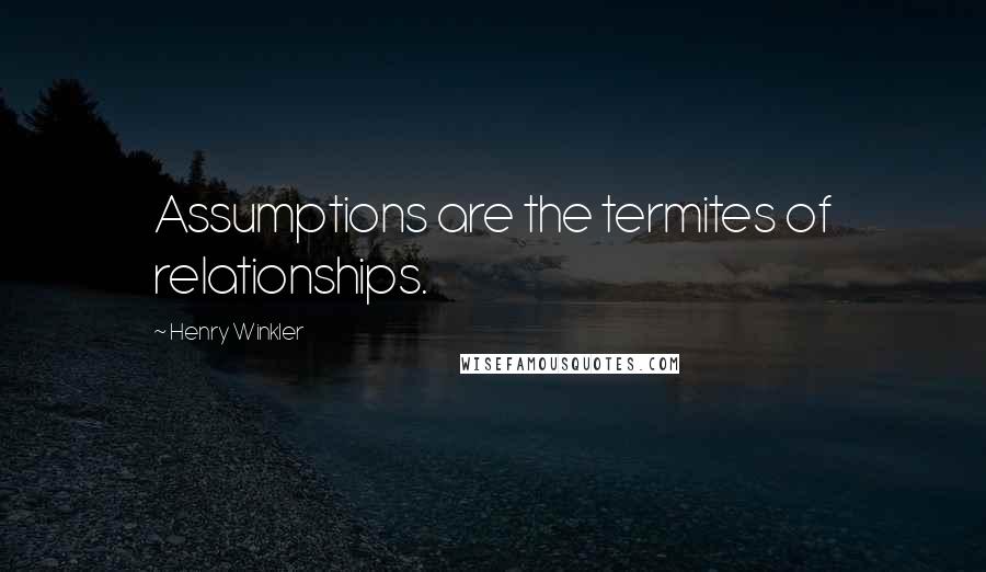 Henry Winkler Quotes: Assumptions are the termites of relationships.