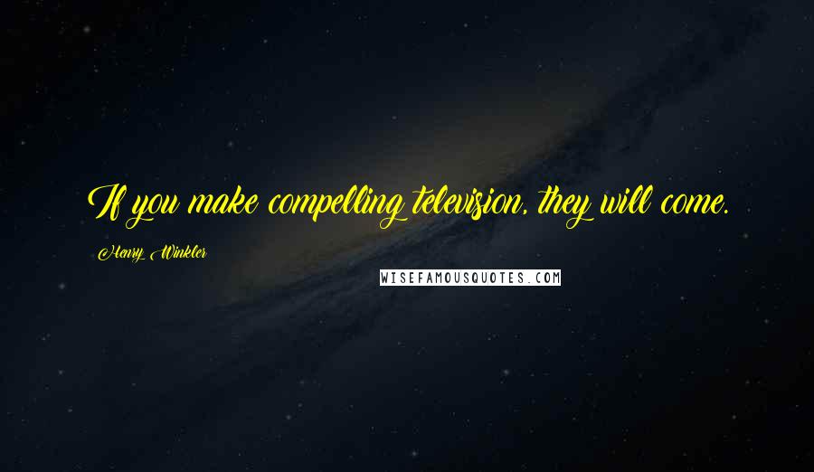 Henry Winkler Quotes: If you make compelling television, they will come.