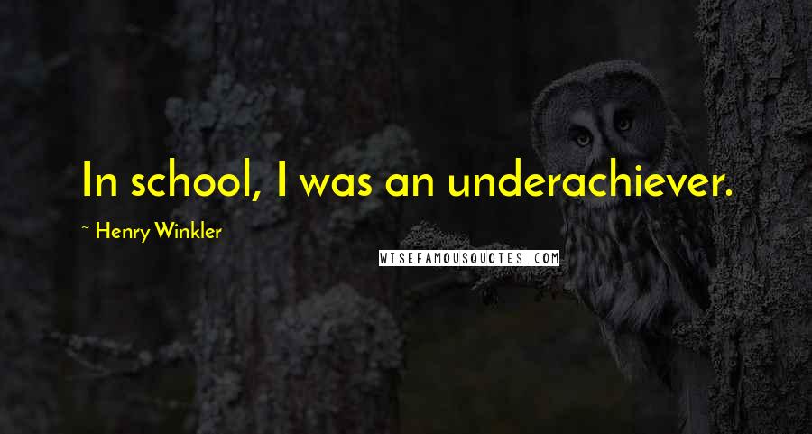 Henry Winkler Quotes: In school, I was an underachiever.