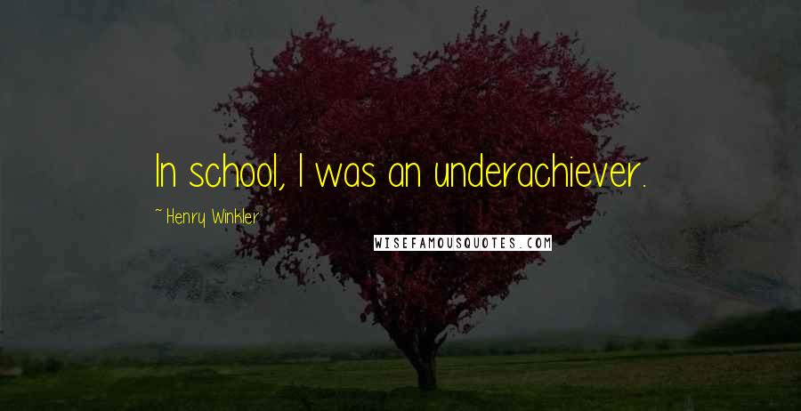 Henry Winkler Quotes: In school, I was an underachiever.