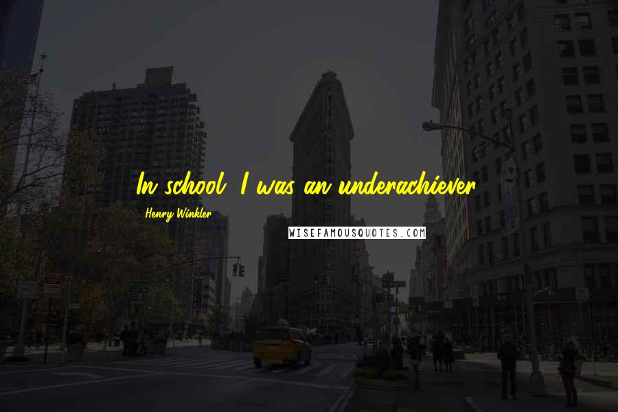 Henry Winkler Quotes: In school, I was an underachiever.