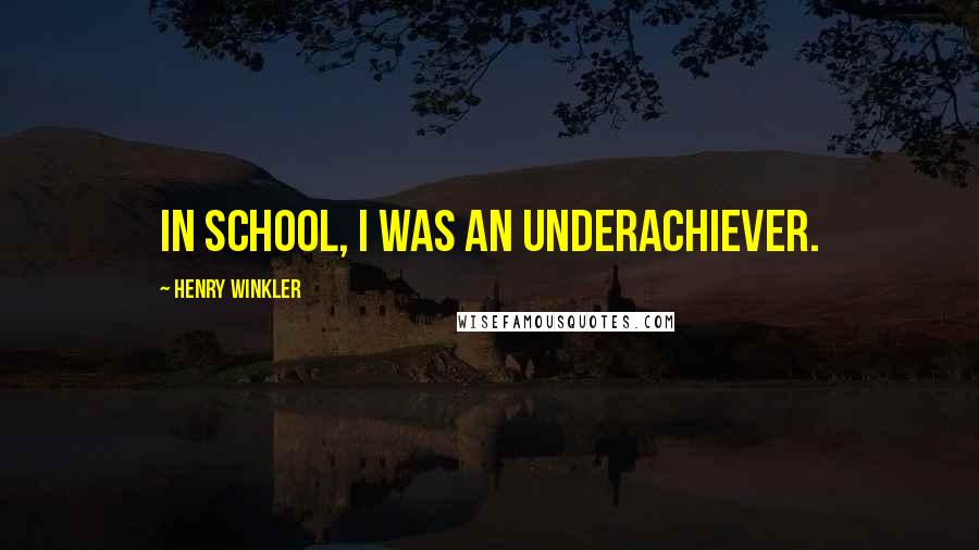 Henry Winkler Quotes: In school, I was an underachiever.