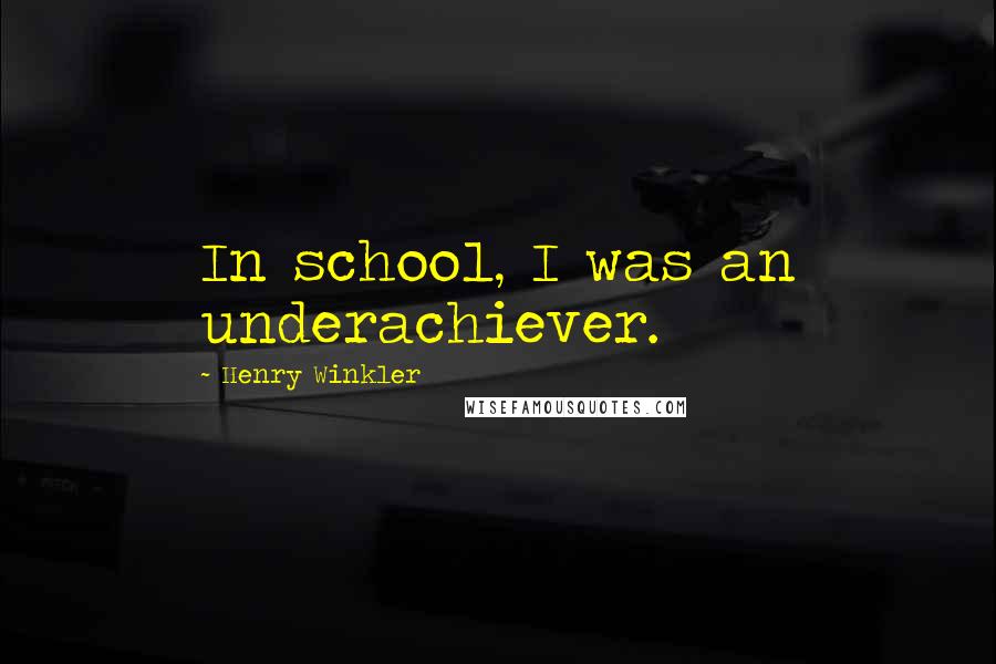 Henry Winkler Quotes: In school, I was an underachiever.