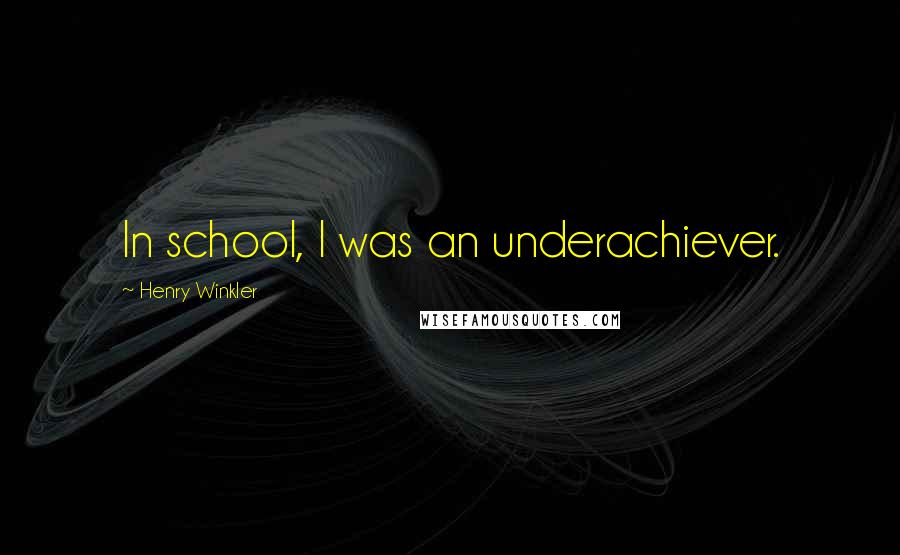 Henry Winkler Quotes: In school, I was an underachiever.