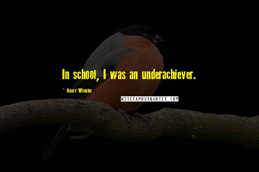 Henry Winkler Quotes: In school, I was an underachiever.