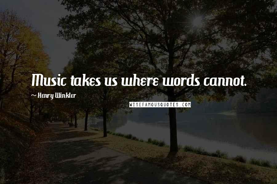 Henry Winkler Quotes: Music takes us where words cannot.