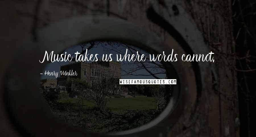 Henry Winkler Quotes: Music takes us where words cannot.