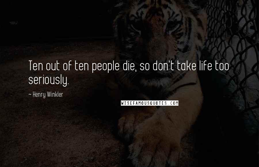 Henry Winkler Quotes: Ten out of ten people die, so don't take life too seriously.