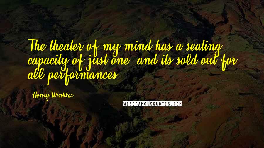 Henry Winkler Quotes: The theater of my mind has a seating capacity of just one, and its sold out for all performances.