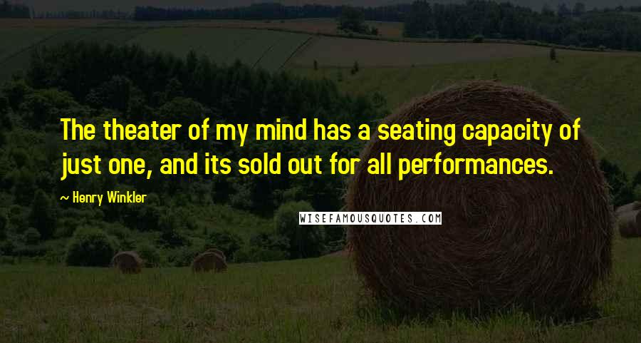 Henry Winkler Quotes: The theater of my mind has a seating capacity of just one, and its sold out for all performances.