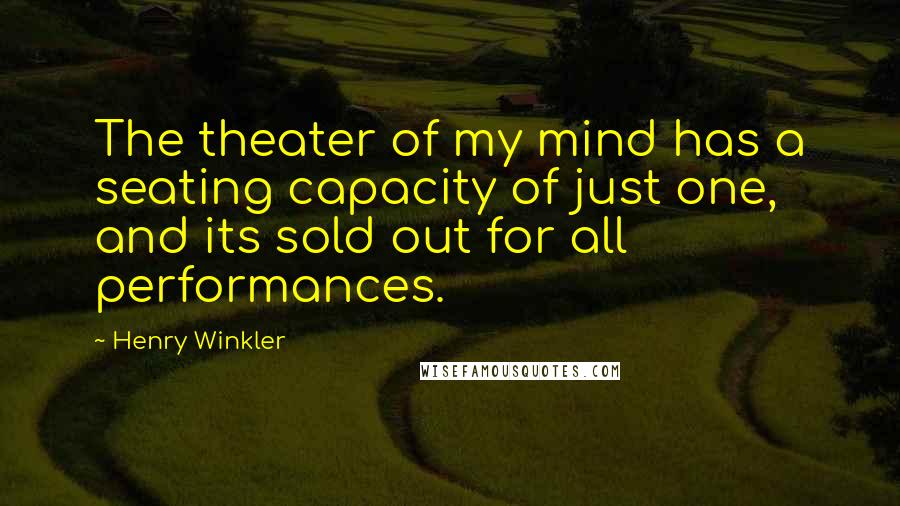 Henry Winkler Quotes: The theater of my mind has a seating capacity of just one, and its sold out for all performances.