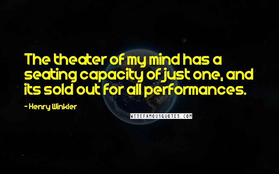 Henry Winkler Quotes: The theater of my mind has a seating capacity of just one, and its sold out for all performances.