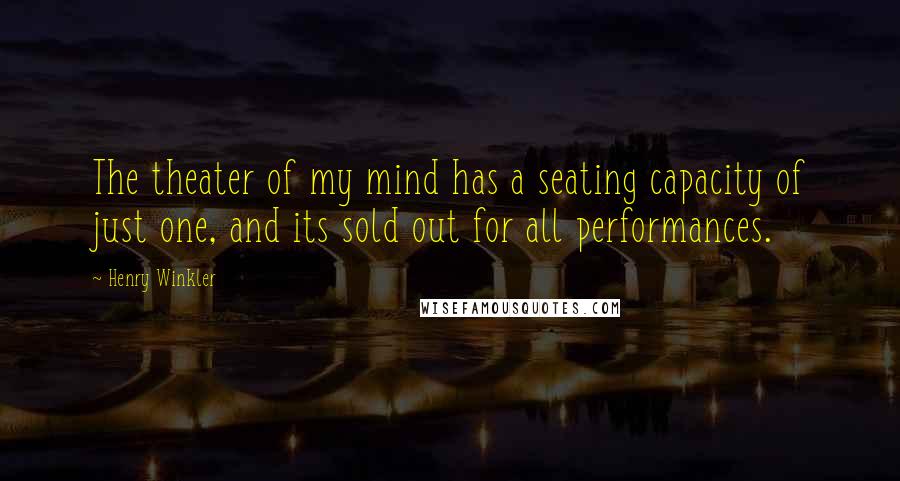 Henry Winkler Quotes: The theater of my mind has a seating capacity of just one, and its sold out for all performances.