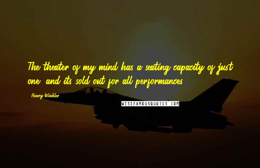 Henry Winkler Quotes: The theater of my mind has a seating capacity of just one, and its sold out for all performances.