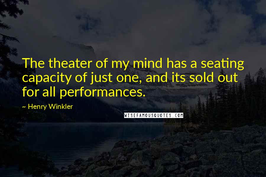 Henry Winkler Quotes: The theater of my mind has a seating capacity of just one, and its sold out for all performances.