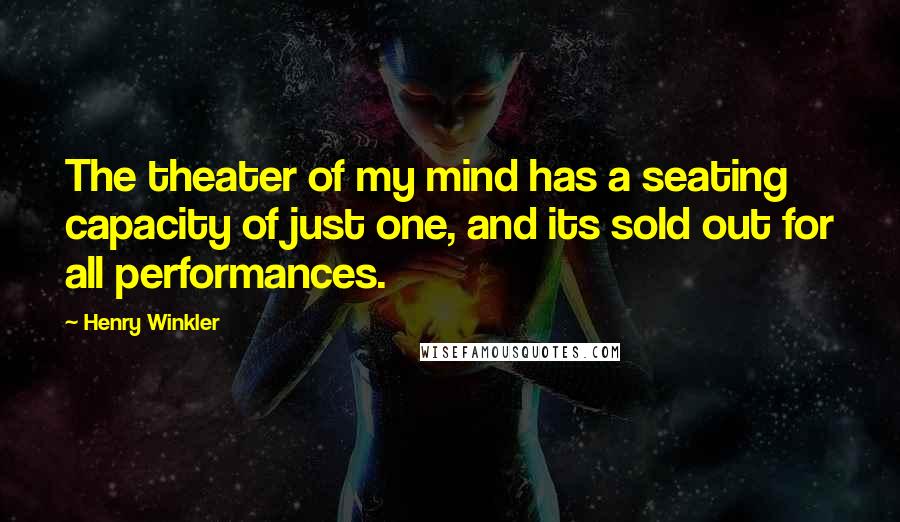 Henry Winkler Quotes: The theater of my mind has a seating capacity of just one, and its sold out for all performances.