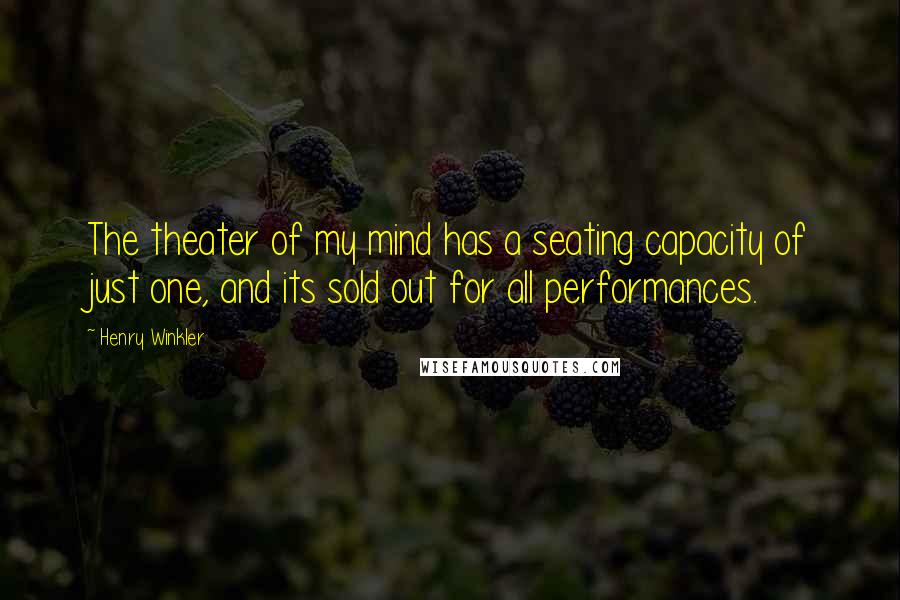 Henry Winkler Quotes: The theater of my mind has a seating capacity of just one, and its sold out for all performances.