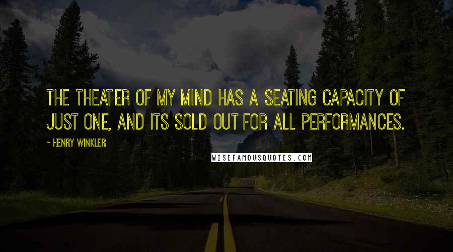 Henry Winkler Quotes: The theater of my mind has a seating capacity of just one, and its sold out for all performances.