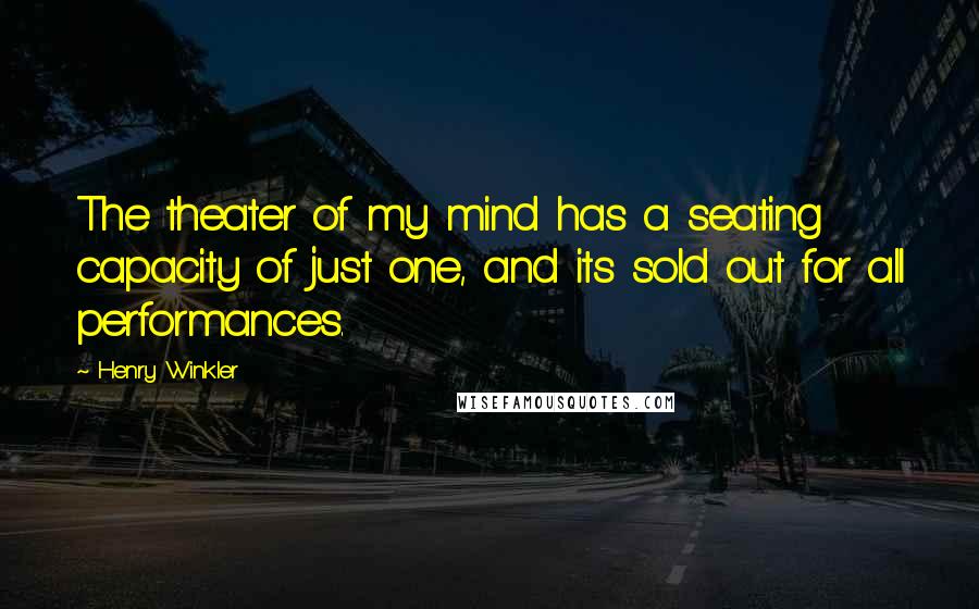 Henry Winkler Quotes: The theater of my mind has a seating capacity of just one, and its sold out for all performances.