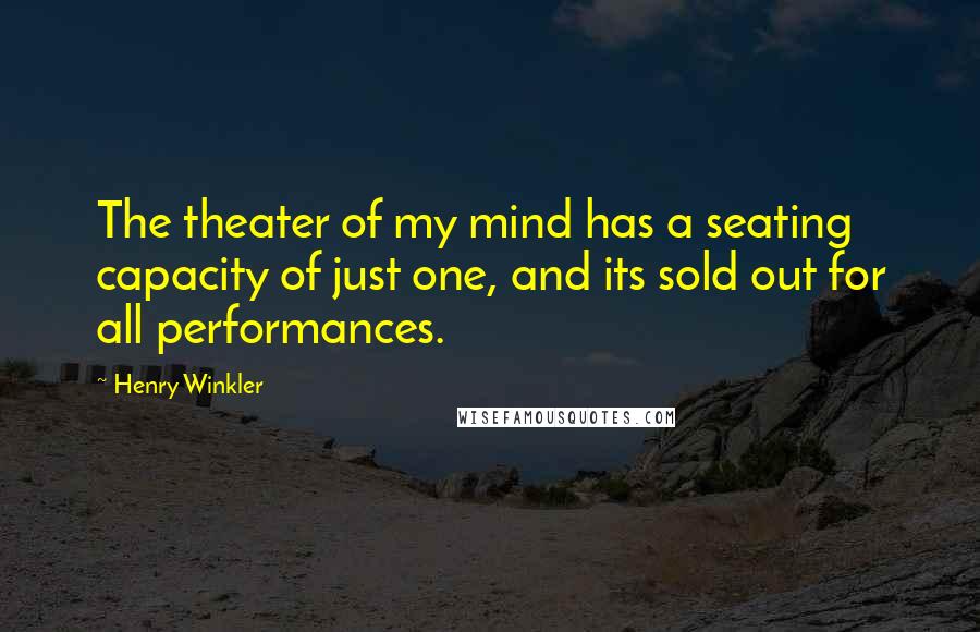 Henry Winkler Quotes: The theater of my mind has a seating capacity of just one, and its sold out for all performances.