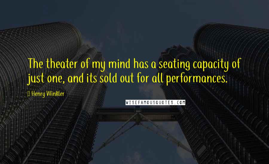 Henry Winkler Quotes: The theater of my mind has a seating capacity of just one, and its sold out for all performances.