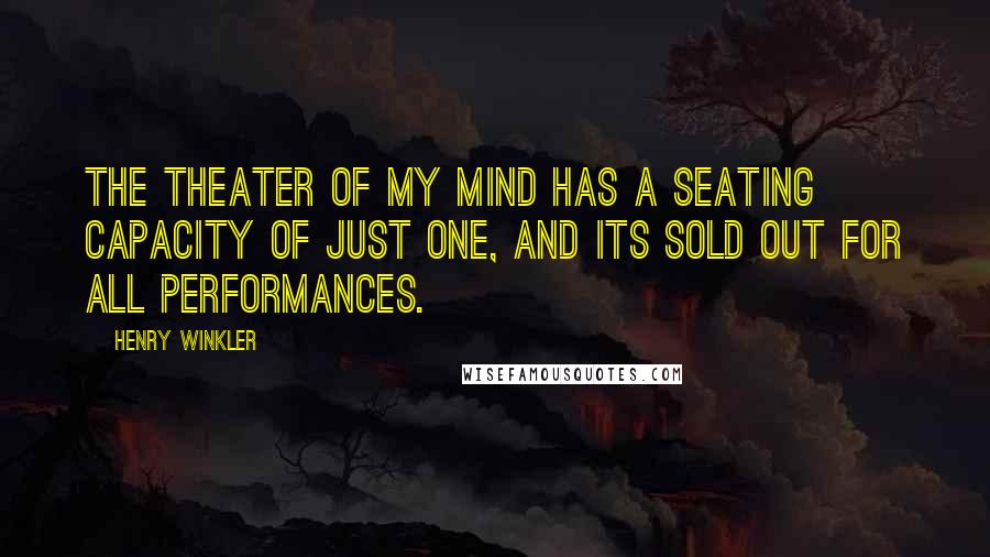 Henry Winkler Quotes: The theater of my mind has a seating capacity of just one, and its sold out for all performances.