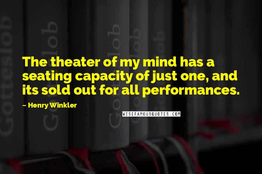 Henry Winkler Quotes: The theater of my mind has a seating capacity of just one, and its sold out for all performances.